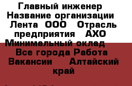 Главный инженер › Название организации ­ Лента, ООО › Отрасль предприятия ­ АХО › Минимальный оклад ­ 1 - Все города Работа » Вакансии   . Алтайский край